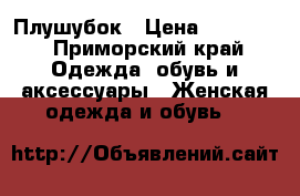 Плушубок › Цена ­ 15 000 - Приморский край Одежда, обувь и аксессуары » Женская одежда и обувь   